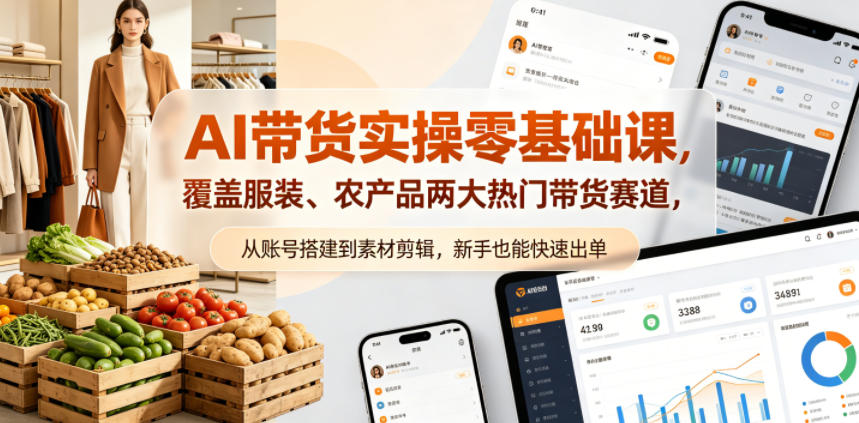 AI带货实操零基础课，覆盖服装、农产品两大热门带货赛道，从账号搭建到素材剪辑，新手也能快速出单-驿想项目网