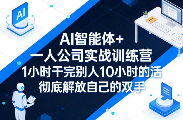 AI智能体+一人公司实战训练营，1小时干完别人10小时的活，彻底解放自己的双手-驿想项目网