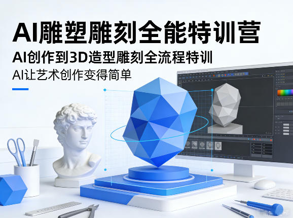 AI雕塑雕刻全能特训营，AI创作到3D造型雕刻全流程特训，AI让艺术创作变得简单-驿想项目网