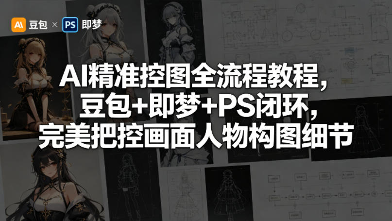 AI精准控图全流程教程，豆包+即梦+PS闭环，完美把控画面人物构图细节-驿想项目网