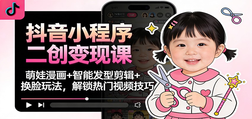 抖音小程序二创变现课:萌娃漫画+智能发型剪辑+换脸玩法,解锁热门视频技巧-驿想项目网