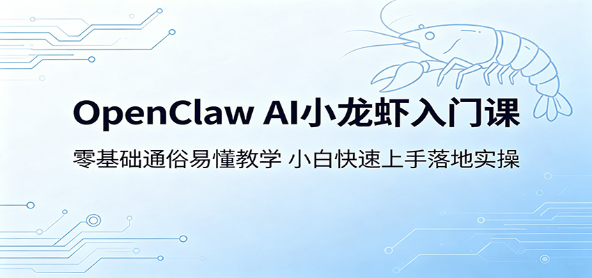 OpenClaw AI小龙虾入门课：零基础通俗易懂教学，小白快速上手落地实操-驿想项目网