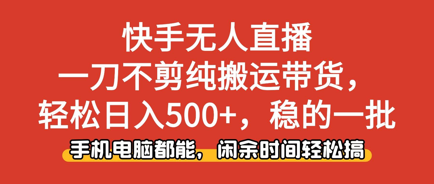 (16497期)快手无人直播,一刀不剪纯搬运带货轻松日入500+,稳的一批,手机电脑都…-驿想项目网