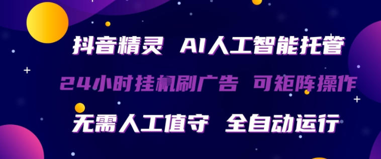 抖音精灵AI人工智能托管，24小时全自动刷广告，无需人工值守，可矩阵操作【揭秘】-驿想项目网