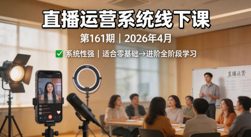 直播运营系统线下课第161期2026年4月，系统性强，适合零基础到进阶学习【录音+文档】-驿想项目网