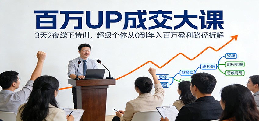 百万UP成交大课：3天2夜线下特训，超级个体从0到年入百万盈利路径拆解-驿想项目网