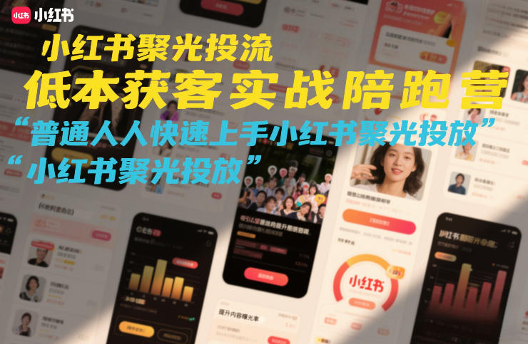 小红书聚光投流低成本获客实战陪跑营，普通人快速上手小红书聚光投放-驿想项目网