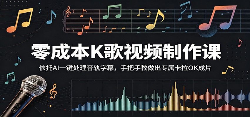零成本K歌视频制作课：依托AI一键处理音轨字幕，手把手教做出专属卡拉OK成片-驿想项目网