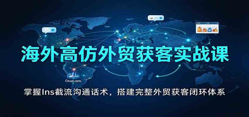 海外高仿外贸获客实战课:掌握Ins截流沟通话术,搭建完整外贸获客闭环体系 海外高仿外贸获客实战课:掌握Ins截流沟通话术,搭建完整外贸获客闭环体系