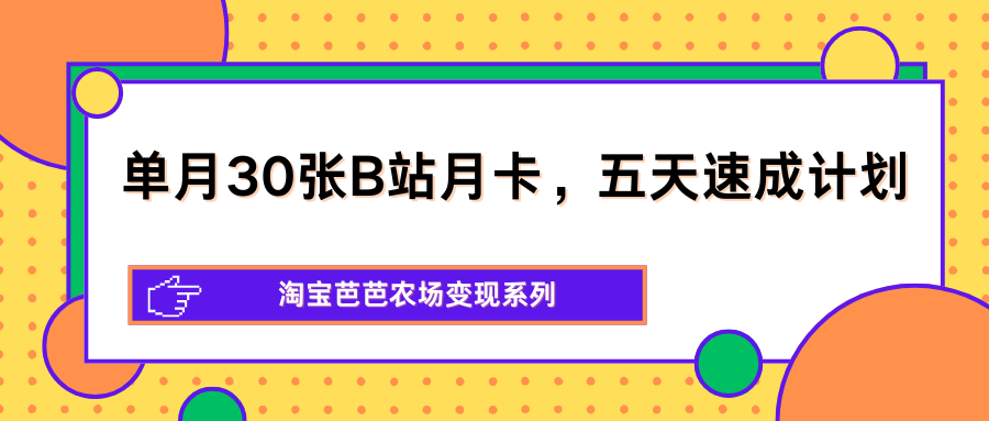 单月30张B站月卡，五天速成计划，淘宝芭芭农场变现系列-驿想项目网