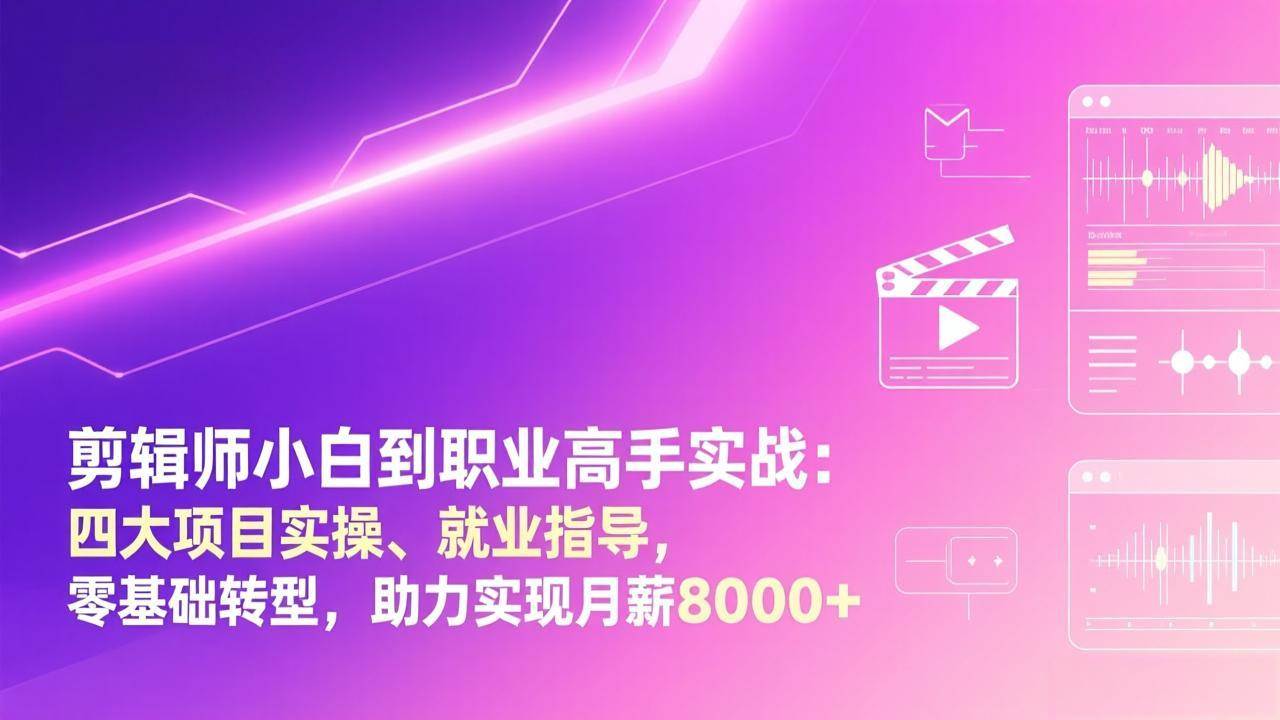 （17360期）剪辑师小白到职业高手实战：四大项目实操、就业指导，零基础转型，助力实现月薪8000+-驿想项目网