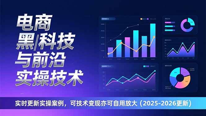 （17179期）电商黑科技与前沿实操技术：实时更新实操案例，可技术变现亦可自用放大（2026更新）-驿想项目网
