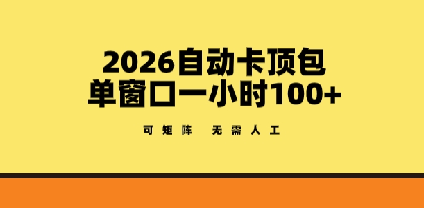 2026自动卡顶包玩法，单窗口一小时100+，可矩阵操作，无需人工【揭秘】-驿想项目网