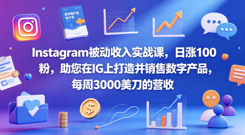 Instagram被动收入实战课，日涨100粉，助您在IG上打造并销售数字产品，每周3000美刀的营收【原创双语字幕】-驿想项目网