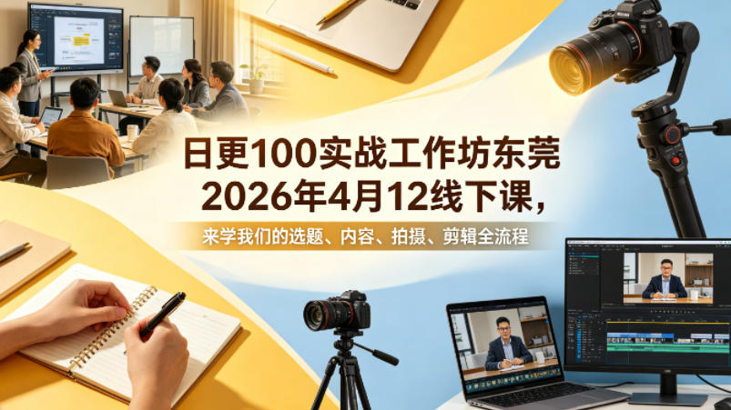 日更100实条‬战工作坊东莞2026年4月12线下课，来学我们的选题、内容、拍摄、剪辑全流程-驿想项目网