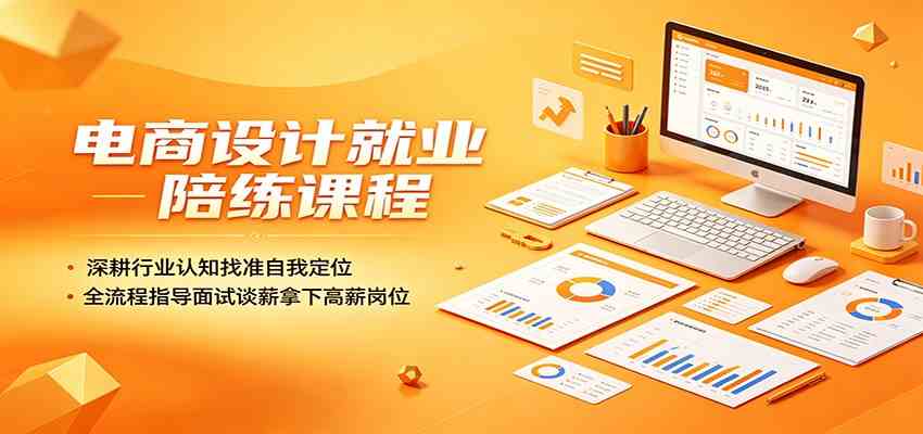 电商设计就业陪练课程：深耕行业认知找准自我定位，全流程指导面试谈薪拿下高薪岗位-驿想项目网