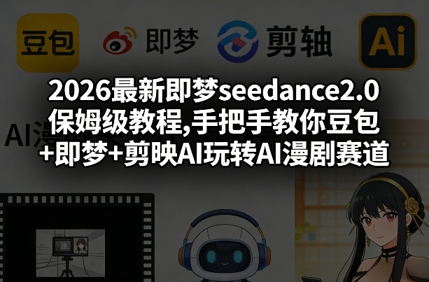 2026最新即梦seedance2.0保姆级教程,手把手教你豆包+即梦+剪映AI玩转AI漫剧赛道-驿想项目网