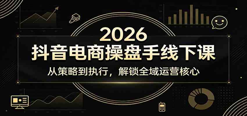 2026抖音电商操盘手线下课：从策略到执行，解锁全域运营核心-驿想项目网