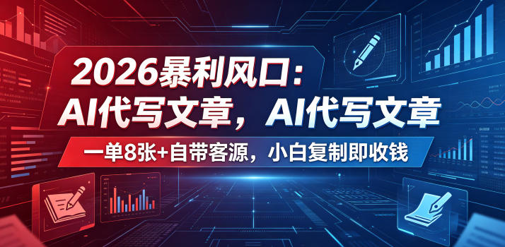2026暴利风口：AI代写文章，一单800+自带客源，小白复制即收钱【揭秘】-驿想项目网