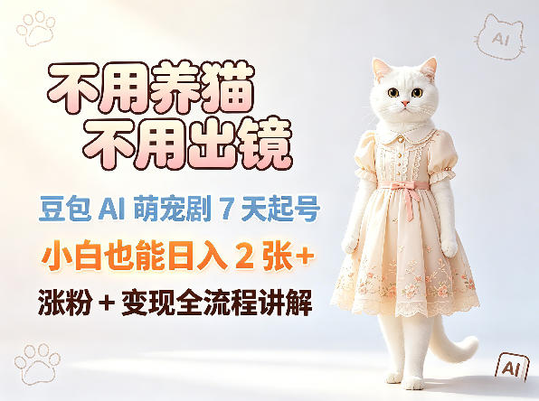 不用养猫不用出镜，豆包AI萌宠剧7天起号，小白也能日入2张+，涨粉+变现全流程讲解-驿想项目网