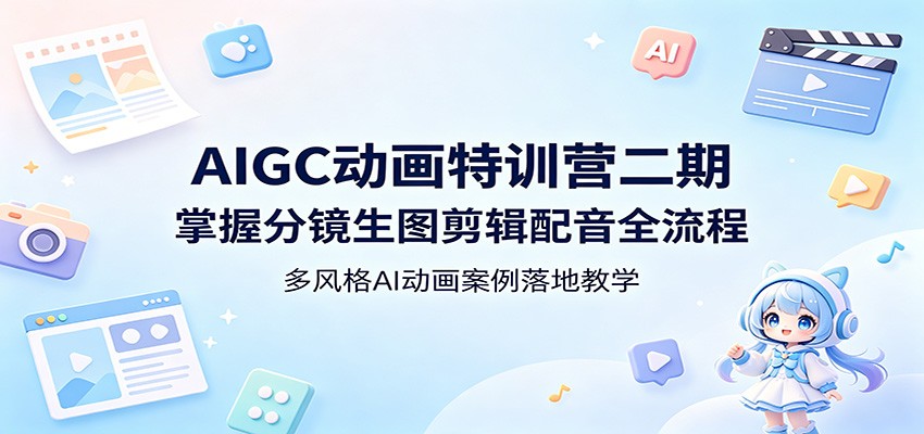 AIGC动画特训营二期：掌握分镜生图剪辑配音全流程，多风格AI动画案例落地教学-驿想项目网