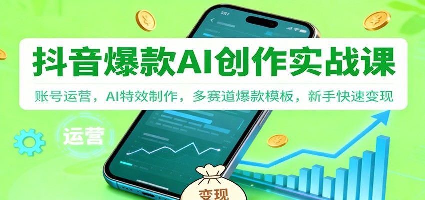 抖音AI爆款创作实战课:账号运营,AI特效制作,多赛道爆款模板,新手快速变现-驿想项目网