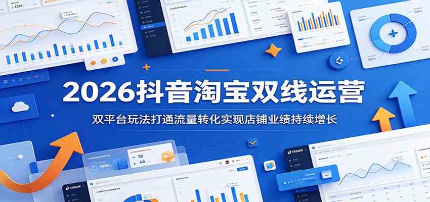 2026抖音淘宝双线运营：双平台玩法打通流量转化实现店铺业绩持续增长-驿想项目网