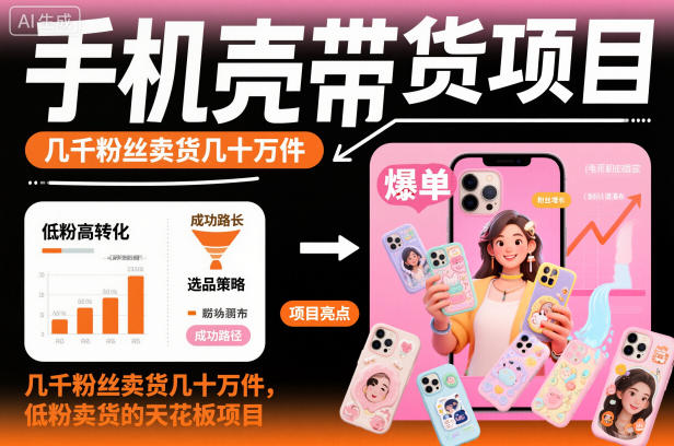 手机壳带货项目,几千粉丝卖货几十万件,短视频低粉卖货的天花板项目-驿想项目网