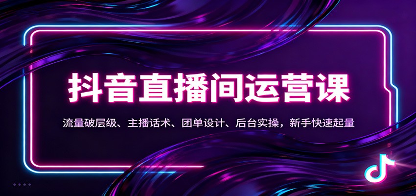 抖音同城直播间运营课：流量破层级、主播话术、团单设计、后台实操，新手快速起量-驿想项目网