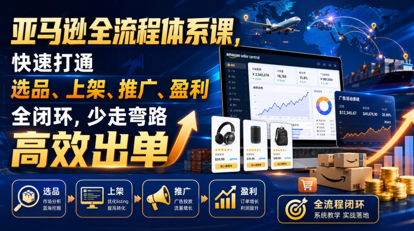 亚马逊全流程体系课，快速打通选品、上架、推广、盈利全闭环，少走弯路高效出单-驿想项目网