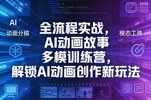 全流程实战，AI动画故事多模训练营，解锁AI动画创作新玩法-驿想项目网