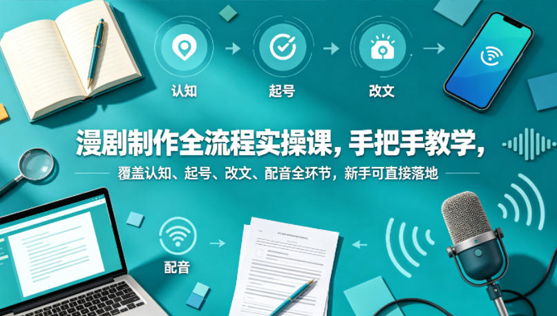 漫剧制作全流程实操课，手把手教学，覆盖认知、起号、改文、配音全环节，新手可直接落地-驿想项目网