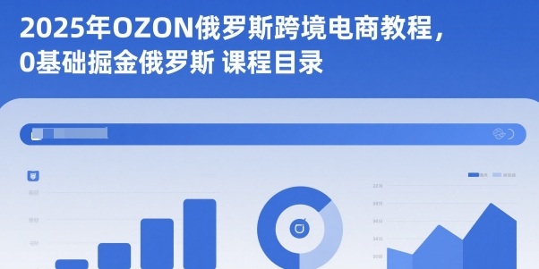 2025年OZON俄罗斯跨境电商教程,0基础掘金俄罗斯-驿想项目网