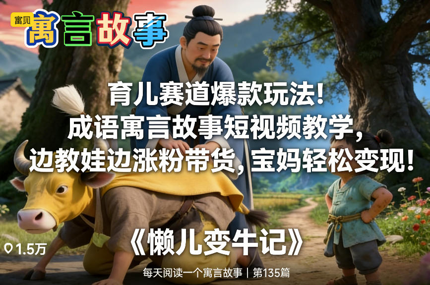 育儿赛道爆款玩法！成语寓言故事短视频教学，边教娃边涨粉带货，宝妈轻松变现！-驿想项目网