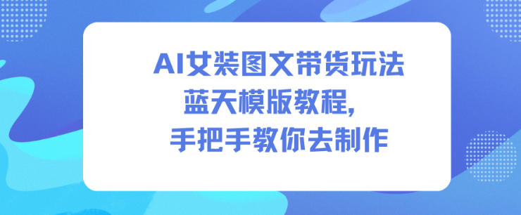 AI女装图文带货玩法蓝天模版教程,手把手教你去制作-驿想项目网