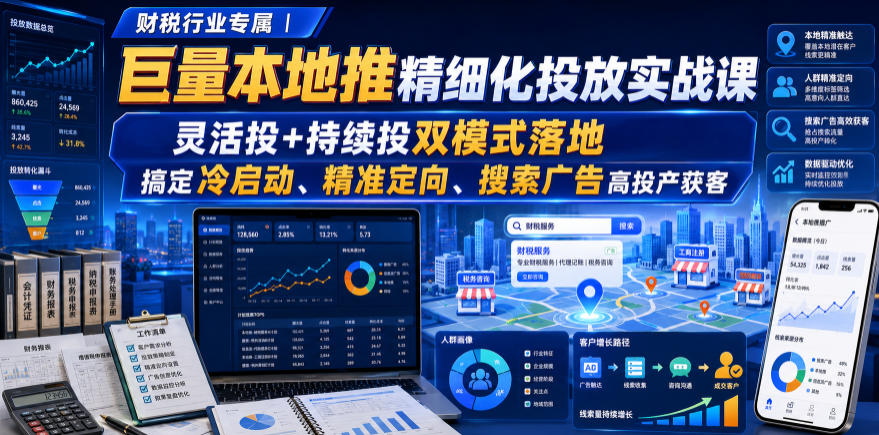 财税行业专属｜巨量本地推精细化投放实战课，灵活投+持续投双模式落地，搞定冷启动、精准定向、搜索广告高投产获客-驿想项目网