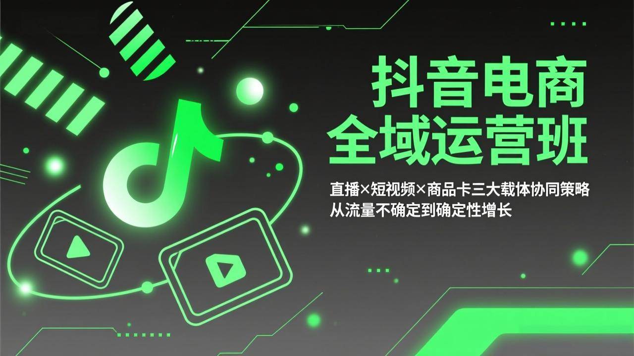 （17550期）抖音电商全域运营班：直播×短视频×商品卡三大载体协同策略，从流量不确定到确定性增长-驿想项目网