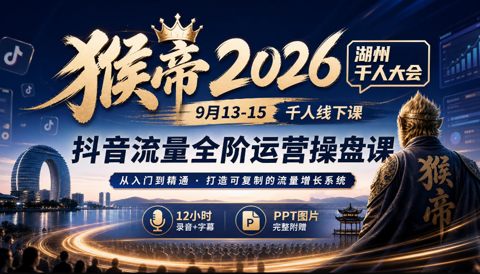 猴帝2026湖州千人大会9月13-15千人线下课，抖音流量全阶运营操盘课，12小时录音加字幕+ppt图片-驿想项目网