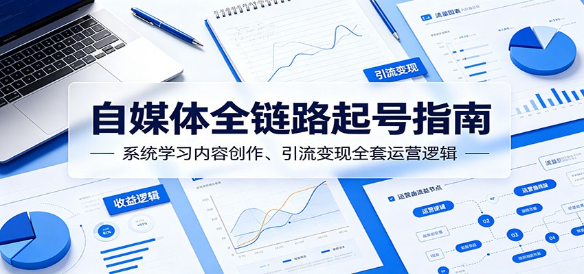 自媒体全链路起号指南：系统学习内容创作、引流变现全套运营逻辑-驿想项目网