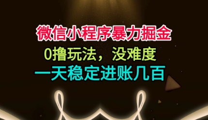 微信小程序暴力掘金,0撸玩法,没难度,一天稳定进账几张【揭秘】-驿想项目网