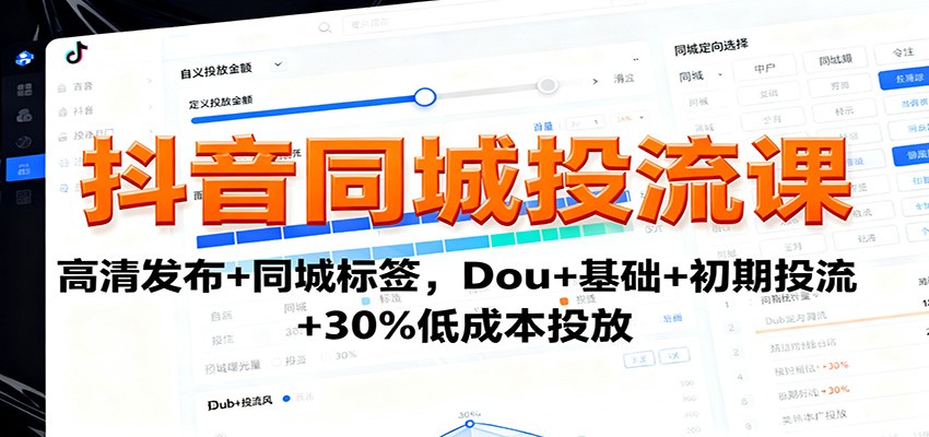 抖音同城投流课:高清发布+同城标签,Dou+基础+初期投流+30%低成本投放-驿想项目网