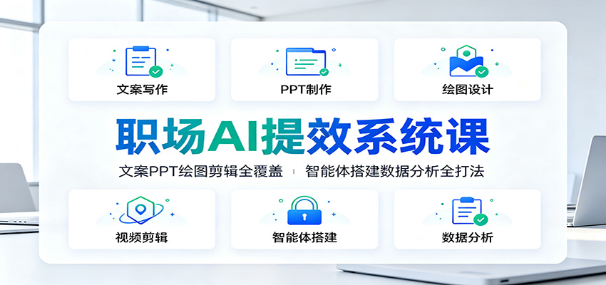 职场AI提效系统课：文案PPT绘图剪辑全覆盖，智能体搭建数据分析全打法-驿想项目网