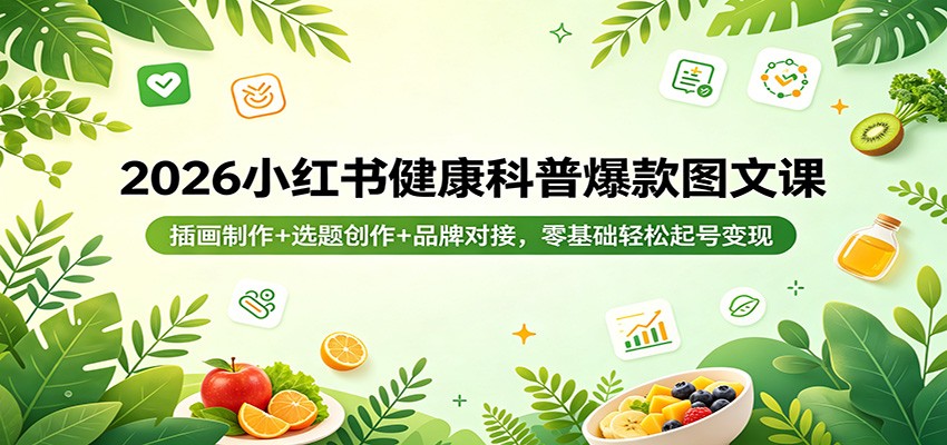 2026小红书健康科普爆款图文课：插画制作+选题创作+品牌对接，零基础轻松起号变现-驿想项目网