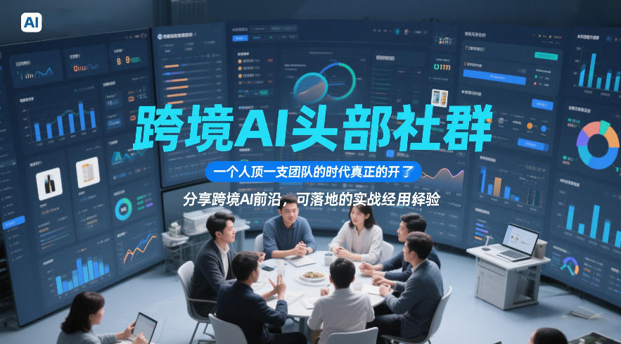 跨境AI头部社群，一个人顶一支团队的时代真正的开始了，分享跨境AI前沿，可落地的实战经验（更新5月23日）-驿想项目网