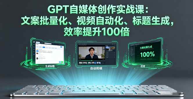 （16123期）GPT自媒体创作实战课：文案批量化、视频自动化、标题生成，效率提升100倍-驿想项目网