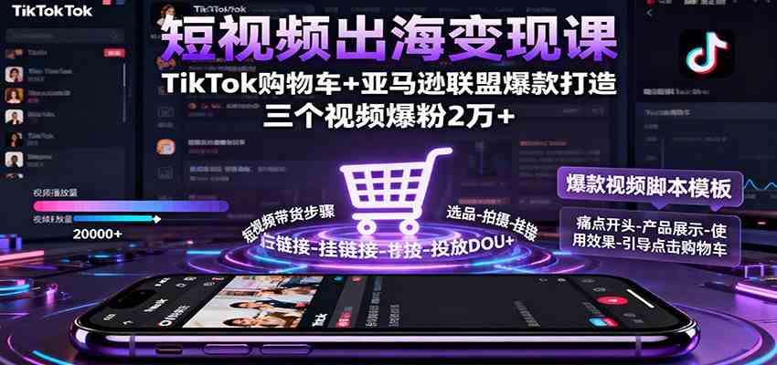 短视频出海变现课：TikTok购物车+亚马逊联盟爆款打造，三个视频爆粉2万+-驿想项目网