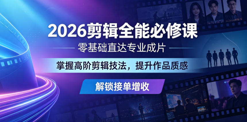 2026剪辑全能必修课，零基础直达专业成片，掌握高阶剪辑技法，提升作品质感解锁接单增收-驿想项目网