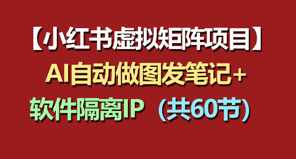 小红书虚拟矩阵项目：软件隔离IP+AI自动做图发笔记（共60节）-驿想项目网