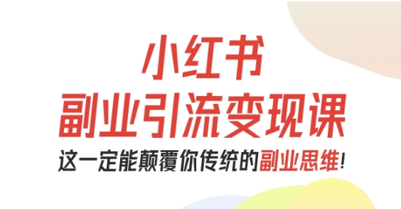 小红书副业引流变现课，从0-1跑通副业项目，这一定能颠覆你传统的副业思维-驿想项目网