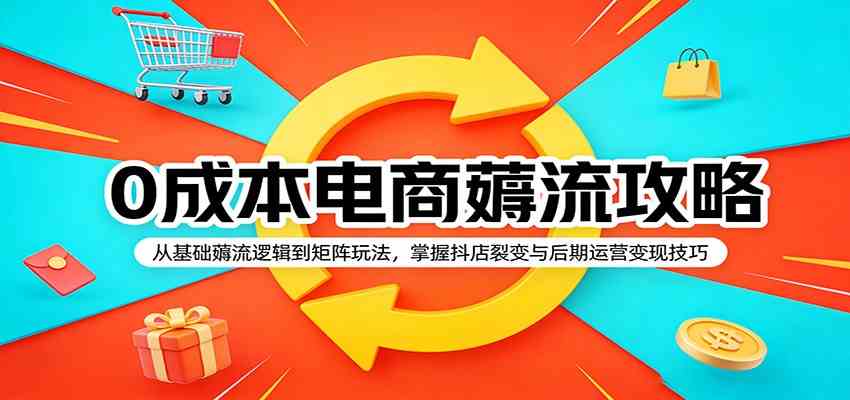 0成本电商薅流攻略：从基础薅流逻辑到矩阵玩法，掌握抖店裂变与后期运营变现技巧-驿想项目网